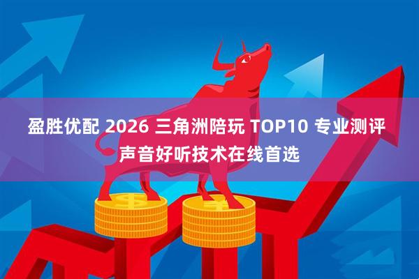 盈胜优配 2026 三角洲陪玩 TOP10 专业测评 声音好听技术在线首选