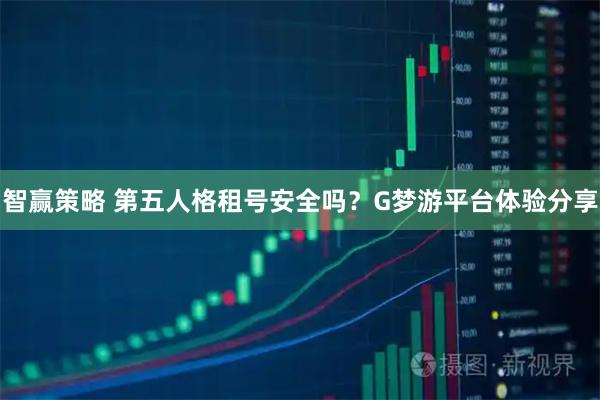 智赢策略 第五人格租号安全吗？G梦游平台体验分享