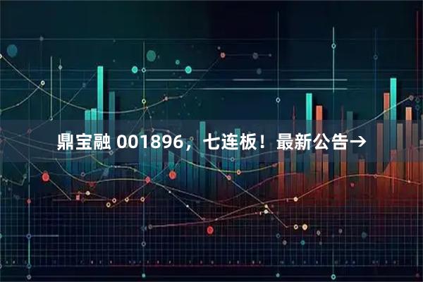 鼎宝融 001896，七连板！最新公告→
