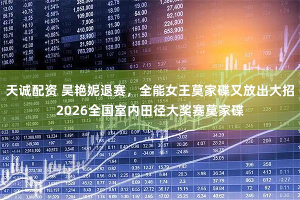 天诚配资 吴艳妮退赛，全能女王莫家碟又放出大招2026全国室内田径大奖赛莫家碟