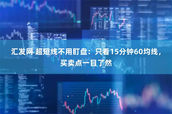 汇发网 超短线不用盯盘：只看15分钟60均线，买卖点一目了然