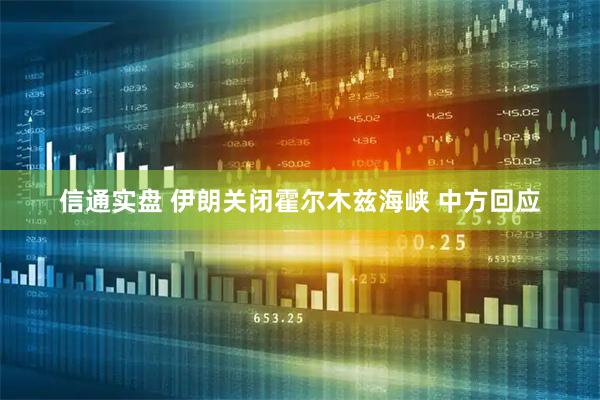 信通实盘 伊朗关闭霍尔木兹海峡 中方回应