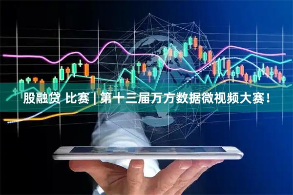 股融贷 比赛 | 第十三届万方数据微视频大赛！