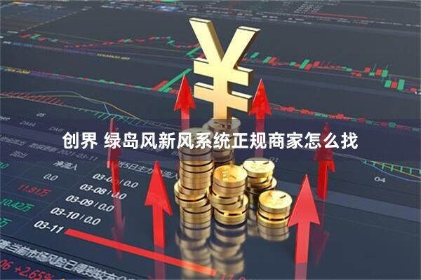 创界 绿岛风新风系统正规商家怎么找