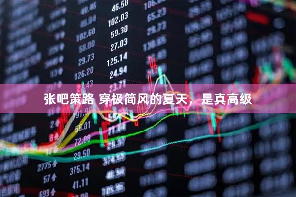 张吧策路 穿极简风的夏天，是真高级