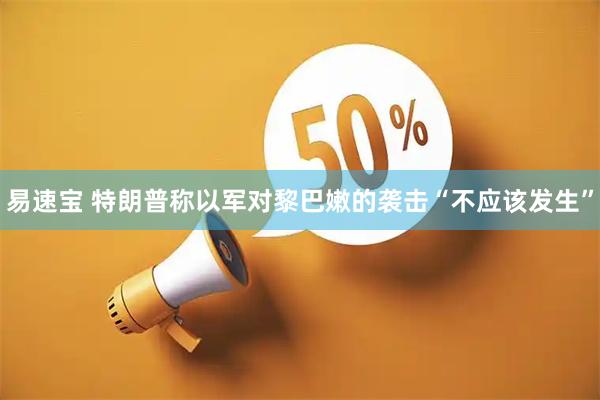 易速宝 特朗普称以军对黎巴嫩的袭击“不应该发生”