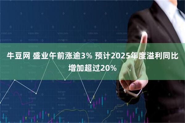 牛豆网 盛业午前涨逾3% 预计2025年度溢利同比增加超过20%