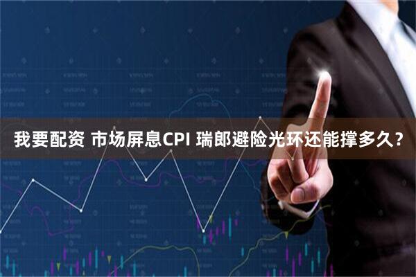我要配资 市场屏息CPI 瑞郎避险光环还能撑多久？