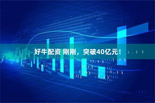 好牛配资 刚刚，突破40亿元！