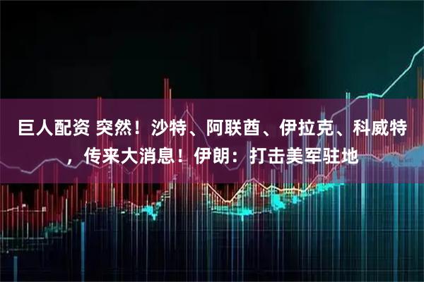 巨人配资 突然!沙特、阿联酋、伊拉克、科威特,传来大消息!伊朗:打击美军驻地