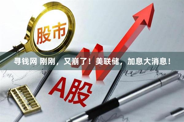 寻钱网 刚刚,又崩了!美联储,加息大消息!