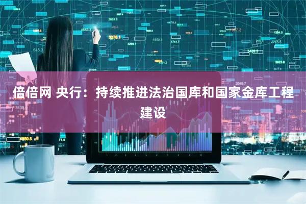倍倍网 央行：持续推进法治国库和国家金库工程建设