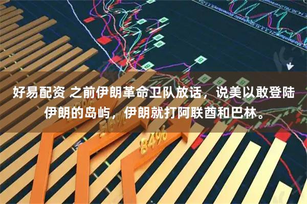 好易配资 之前伊朗革命卫队放话，说美以敢登陆伊朗的岛屿，伊朗就打阿联酋和巴林。