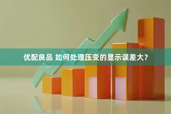 优配良品 如何处理压变的显示误差大？
