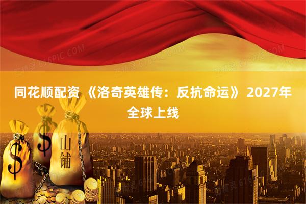同花顺配资 《洛奇英雄传：反抗命运》 2027年全球上线