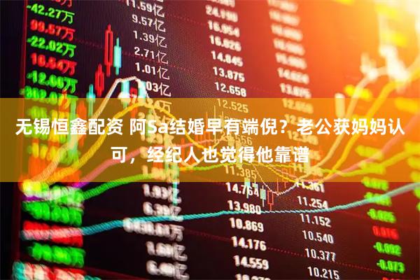 无锡恒鑫配资 阿Sa结婚早有端倪?老公获妈妈认可,经纪人也觉得他靠谱