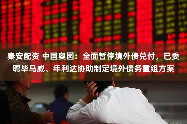 秦安配资 中国奥园:全面暂停境外债兑付,已委聘毕马威、年利达协助制定境外债务重组方案