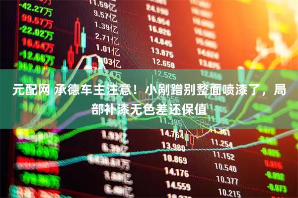 元配网 承德车主注意！小剐蹭别整面喷漆了，局部补漆无色差还保值