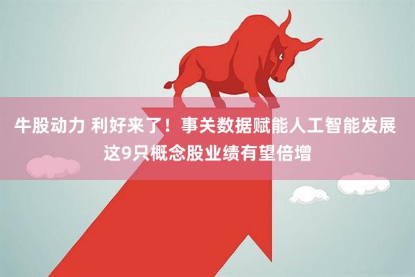 牛股动力 利好来了！事关数据赋能人工智能发展 这9只概念股业绩有望倍增