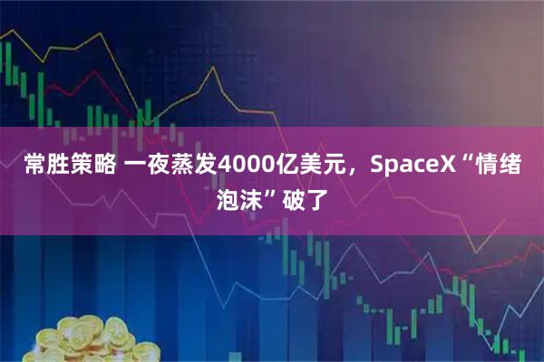 常胜策略 一夜蒸发4000亿美元，SpaceX“情绪泡沫”破了