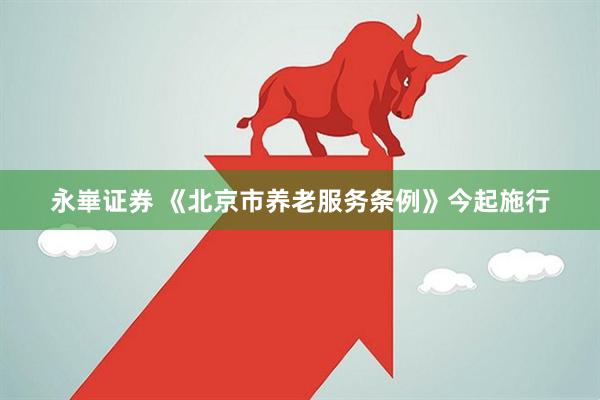 永崋证券 《北京市养老服务条例》今起施行