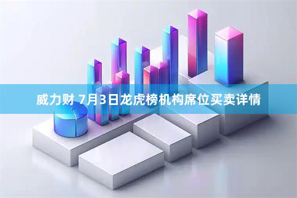 威力财 7月3日龙虎榜机构席位买卖详情