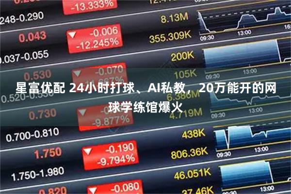 星富优配 24小时打球、AI私教，20万能开的网球学练馆爆火