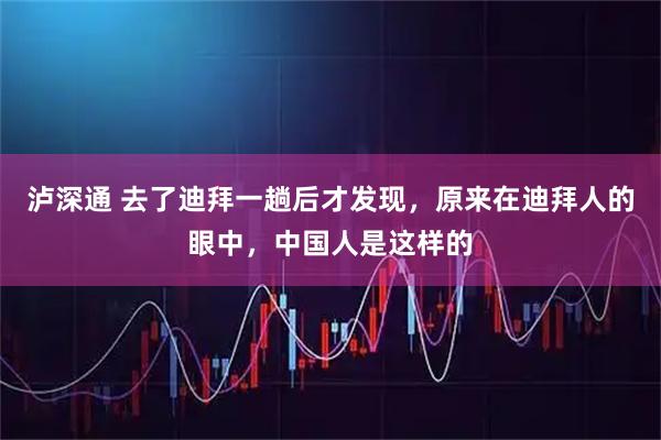 泸深通 去了迪拜一趟后才发现，原来在迪拜人的眼中，中国人是这样的