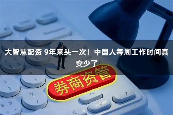 大智慧配资 9年来头一次！中国人每周工作时间真变少了
