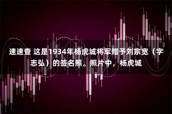 速速查 这是1934年杨虎城将军赠予刘宗宽（字志弘）的签名照。照片中，杨虎城