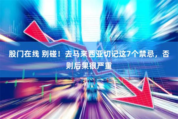 股门在线 别碰！去马来西亚切记这7个禁忌，否则后果很严重